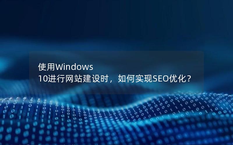 使用Windows 10进行网站建设时，如何实现SEO优化？