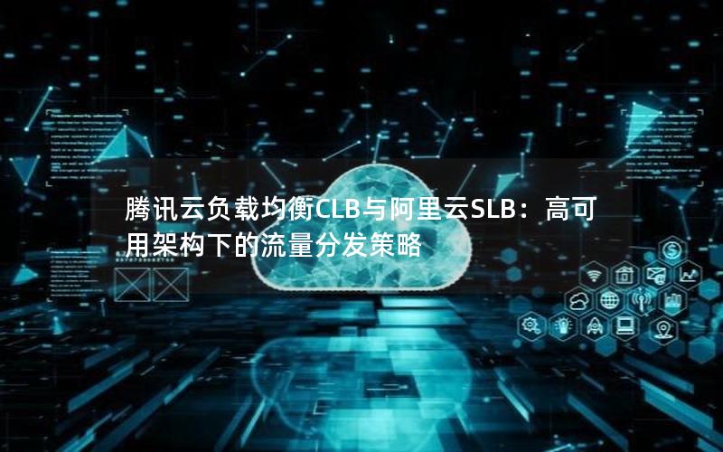 腾讯云负载均衡CLB与阿里云SLB：高可用架构下的流量分发策略