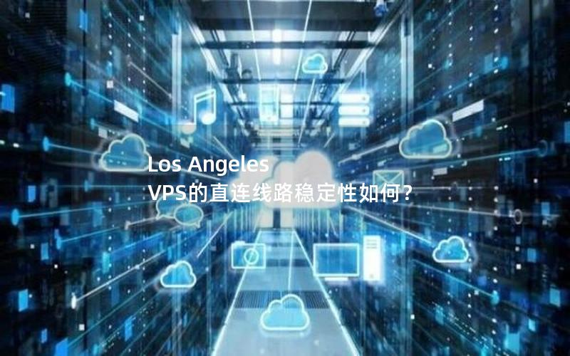 Los Angeles VPS的直连线路稳定性如何？