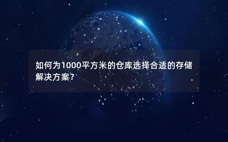 如何为1000平方米的仓库选择合适的存储解决方案？