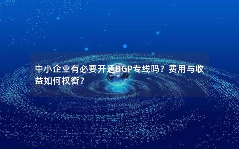 中小企业有必要开通BGP专线吗？费用与收益如何权衡？