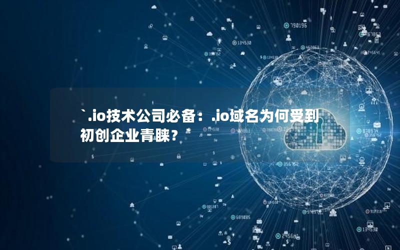 `.io技术公司必备：.io域名为何受到初创企业青睐？`