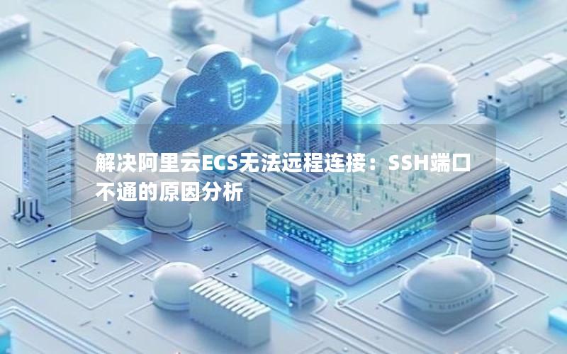 解决阿里云ECS无法远程连接：SSH端口不通的原因分析