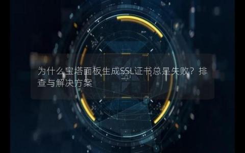 为什么宝塔面板生成SSL证书总是失败？排查与解决方案