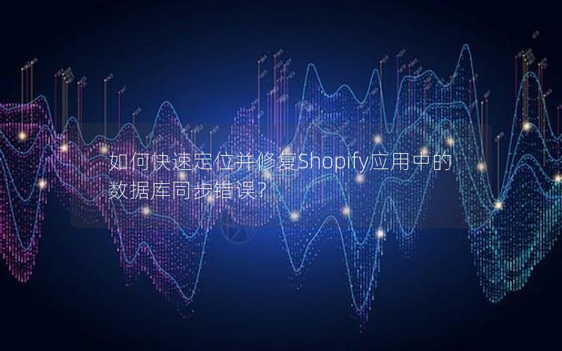 如何快速定位并修复Shopify应用中的数据库同步错误？