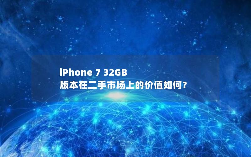 iPhone 7 32GB 版本在二手市场上的价值如何？