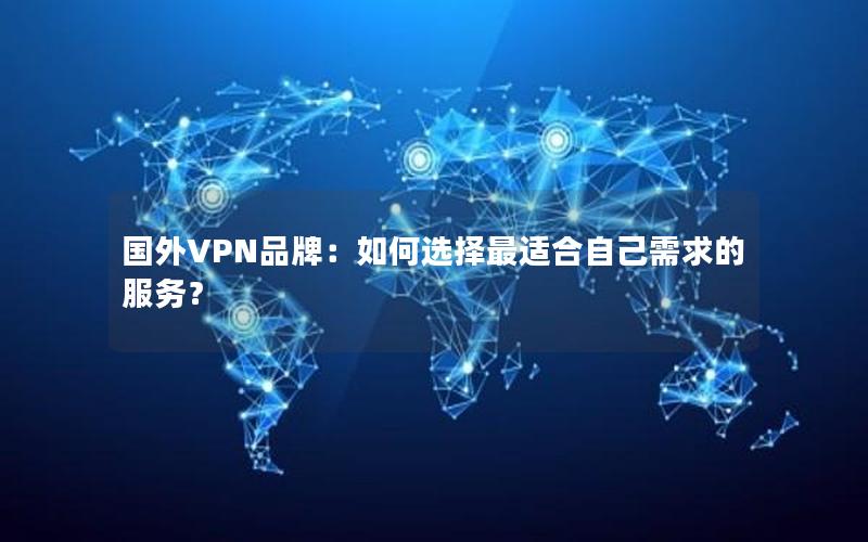 国外VPN品牌：如何选择最适合自己需求的服务？