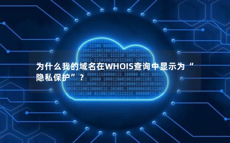 为什么我的域名在WHOIS查询中显示为“隐私保护”？