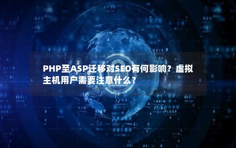 PHP至ASP迁移对SEO有何影响？虚拟主机用户需要注意什么？