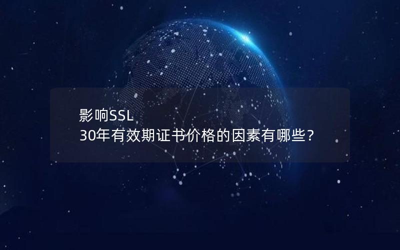 影响SSL 30年有效期证书价格的因素有哪些？