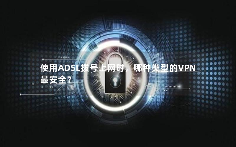 使用ADSL拨号上网时，哪种类型的VPN最安全？