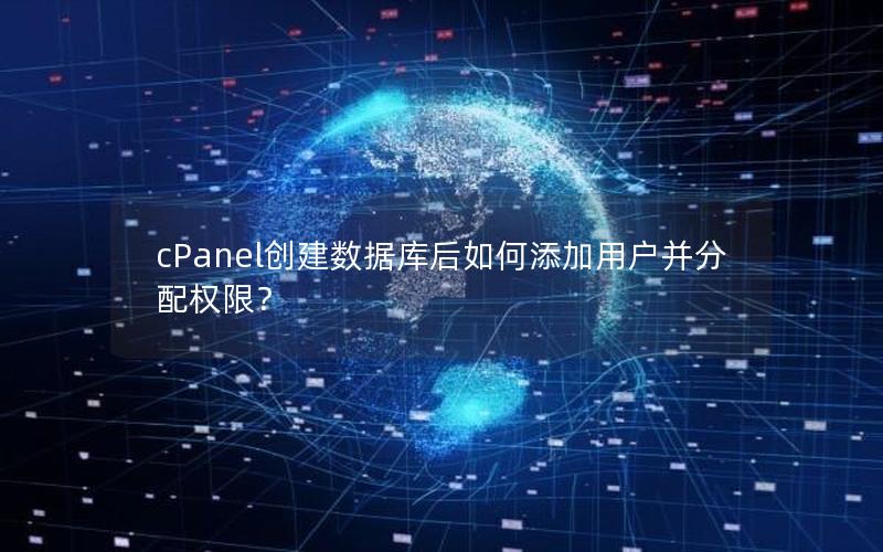 cPanel创建数据库后如何添加用户并分配权限？