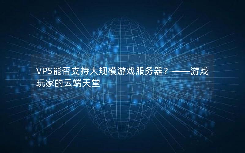 VPS能否支持大规模游戏服务器？——游戏玩家的云端天堂