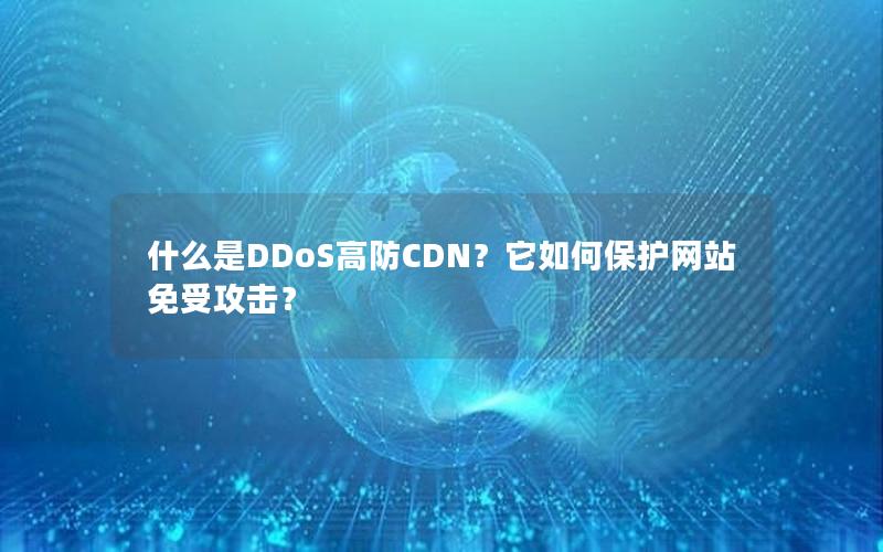 什么是DDoS高防CDN？它如何保护网站免受攻击？