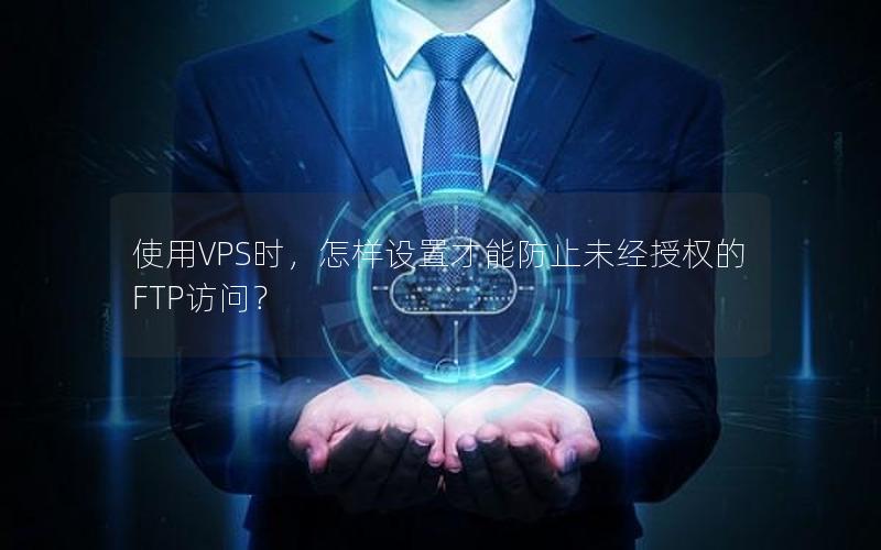 使用VPS时，怎样设置才能防止未经授权的FTP访问？