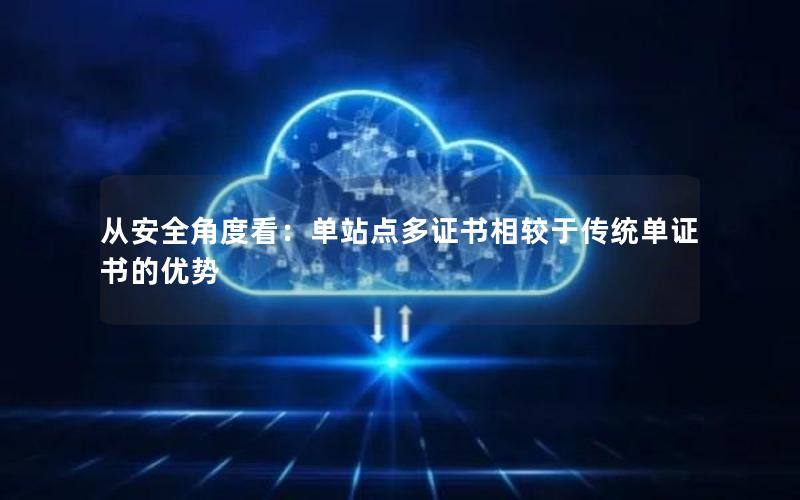 从安全角度看：单站点多证书相较于传统单证书的优势