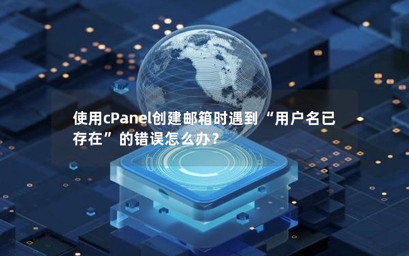 使用cPanel创建邮箱时遇到“用户名已存在”的错误怎么办？