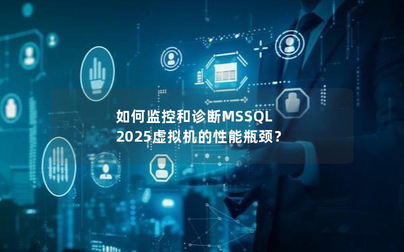 如何监控和诊断MSSQL 2025虚拟机的性能瓶颈？