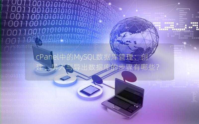 cPanel中的MySQL数据库管理：创建、导入与导出数据库的步骤有哪些？