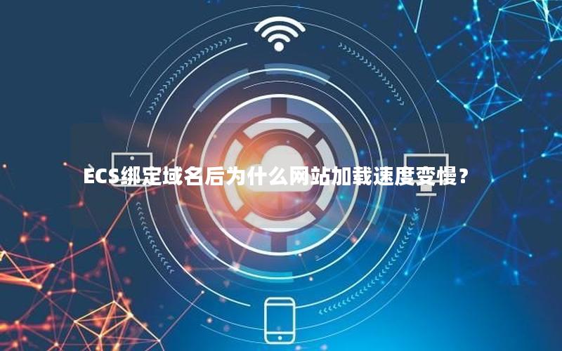 ECS绑定域名后为什么网站加载速度变慢？