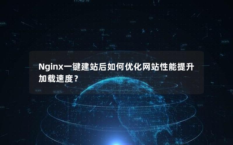 Nginx一键建站后如何优化网站性能提升加载速度？