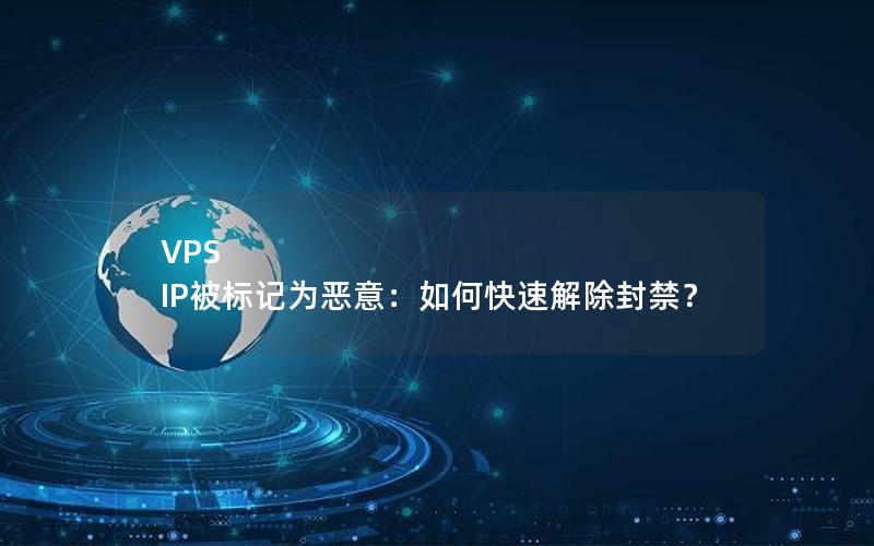 VPS IP被标记为恶意：如何快速解除封禁？