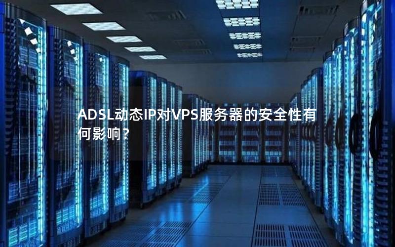 ADSL动态IP对VPS服务器的安全性有何影响？