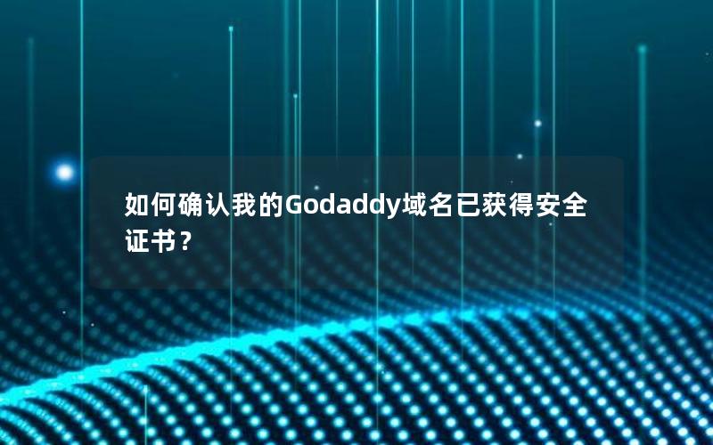 如何确认我的Godaddy域名已获得安全证书？