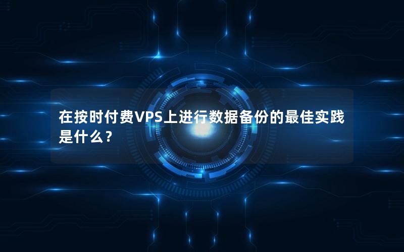 在按时付费VPS上进行数据备份的最佳实践是什么？