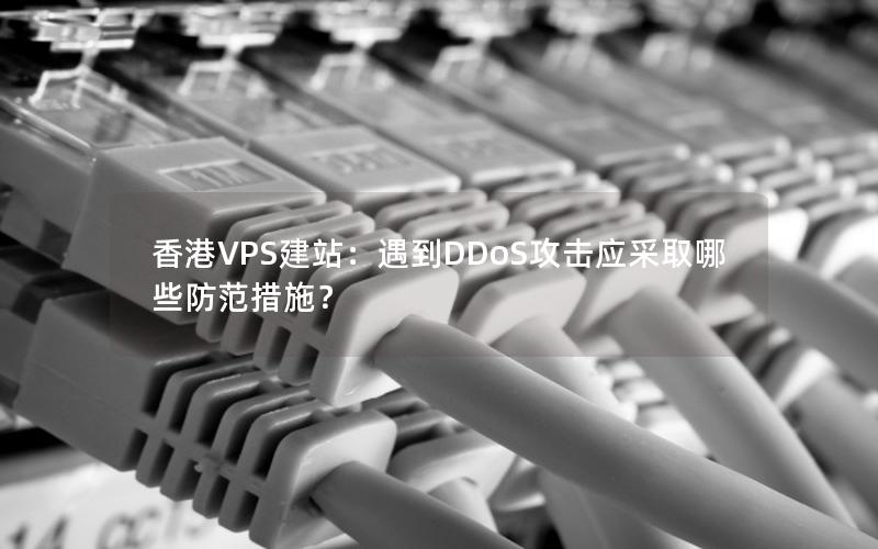 香港VPS建站：遇到DDoS攻击应采取哪些防范措施？