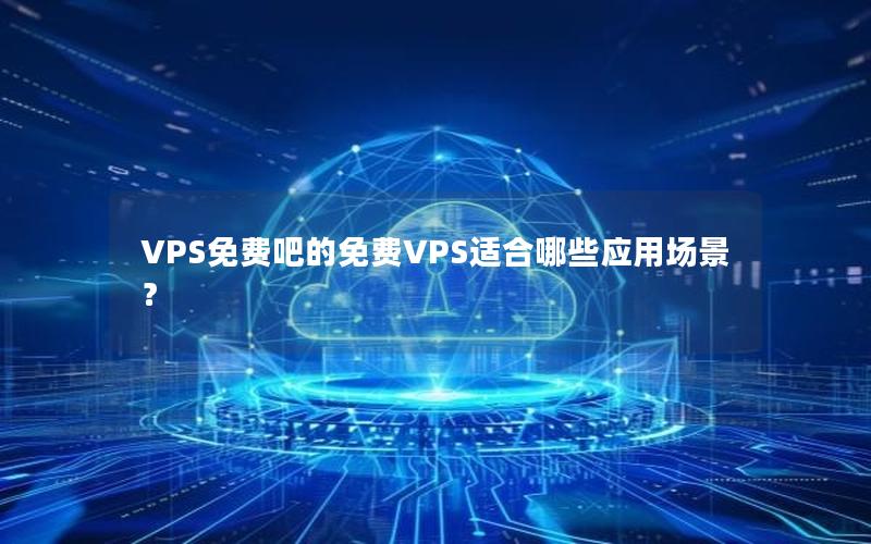 VPS免费吧的免费VPS适合哪些应用场景？