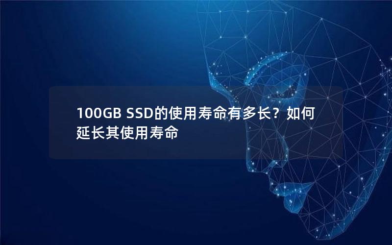 100GB SSD的使用寿命有多长？如何延长其使用寿命