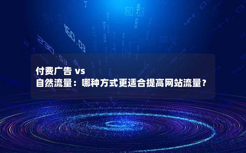 付费广告 vs 自然流量：哪种方式更适合提高网站流量？