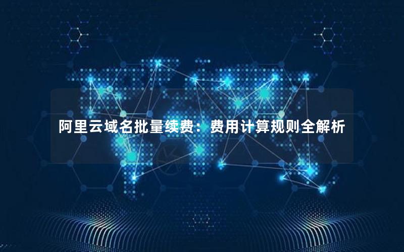 阿里云域名批量续费：费用计算规则全解析