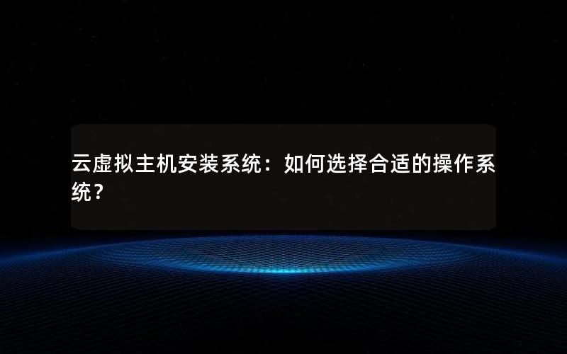 云虚拟主机安装系统：如何选择合适的操作系统？