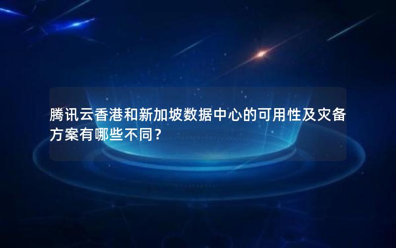 腾讯云香港和新加坡数据中心的可用性及灾备方案有哪些不同？