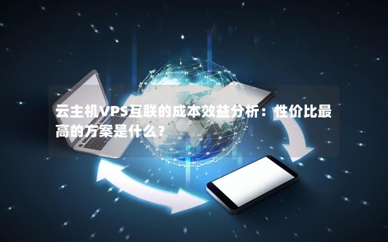 云主机VPS互联的成本效益分析：性价比最高的方案是什么？