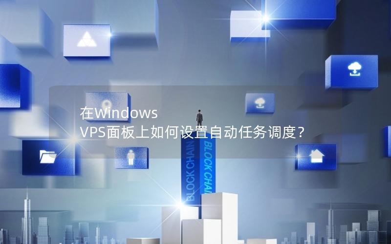 在Windows VPS面板上如何设置自动任务调度？