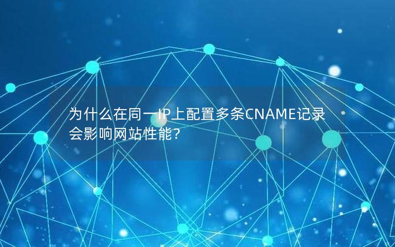 为什么在同一IP上配置多条CNAME记录会影响网站性能？