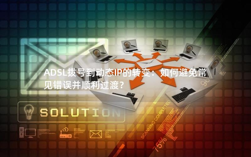 ADSL拨号到动态IP的转变：如何避免常见错误并顺利过渡？