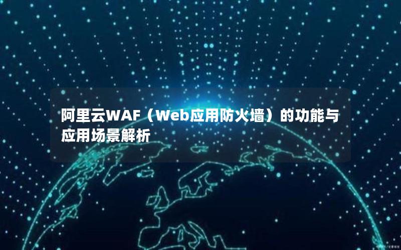 阿里云WAF（Web应用防火墙）的功能与应用场景解析