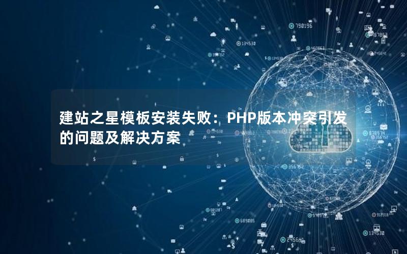 建站之星模板安装失败：PHP版本冲突引发的问题及解决方案