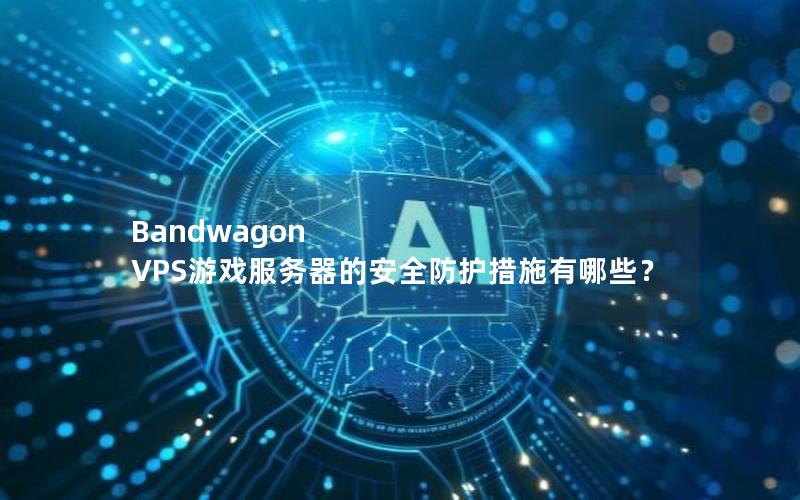 Bandwagon VPS游戏服务器的安全防护措施有哪些？