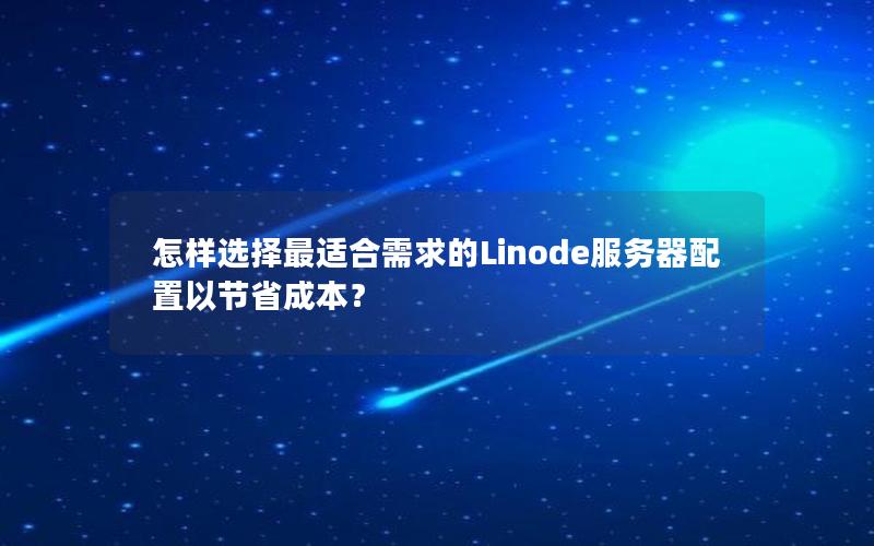 怎样选择最适合需求的Linode服务器配置以节省成本？