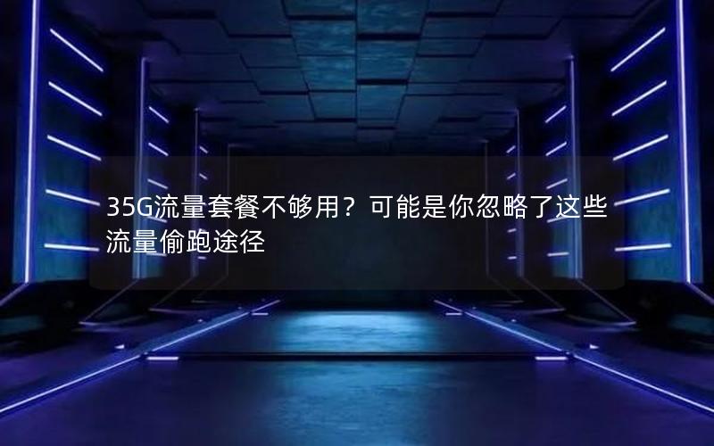 35G流量套餐不够用？可能是你忽略了这些流量偷跑途径