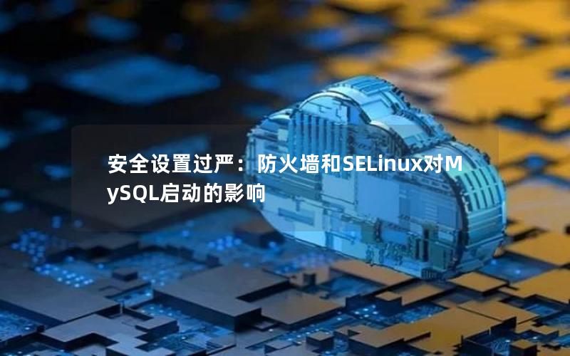 安全设置过严：防火墙和SELinux对MySQL启动的影响