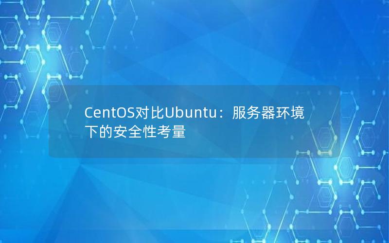 CentOS对比Ubuntu：服务器环境下的安全性考量