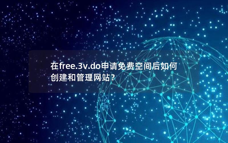 在free.3v.do申请免费空间后如何创建和管理网站？