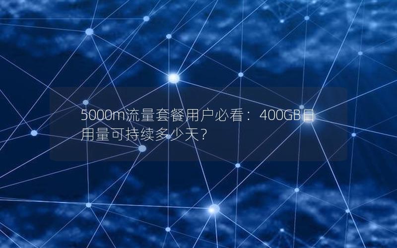 5000m流量套餐用户必看：400GB日用量可持续多少天？