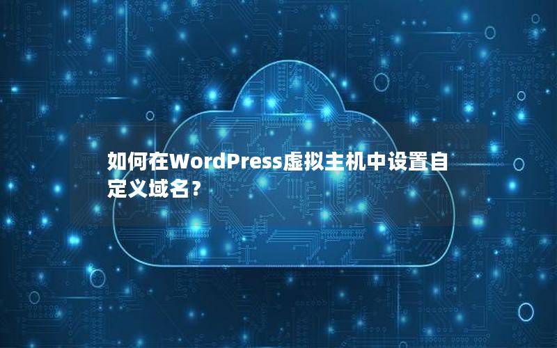 如何在WordPress虚拟主机中设置自定义域名？